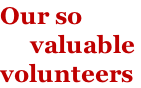 Our so       valuable  volunteers